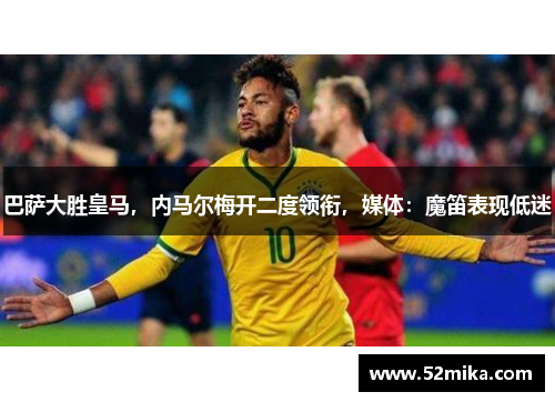 巴萨大胜皇马，内马尔梅开二度领衔，媒体：魔笛表现低迷